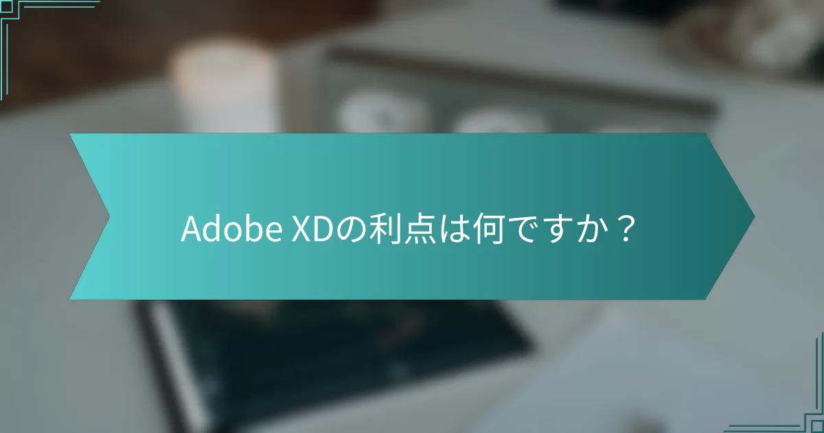 Adobe XDの利点は何ですか？