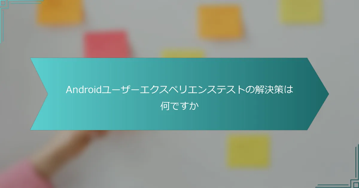 Androidユーザーエクスペリエンステストの解決策は何ですか