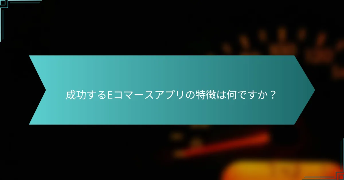 成功するEコマースアプリの特徴は何ですか？