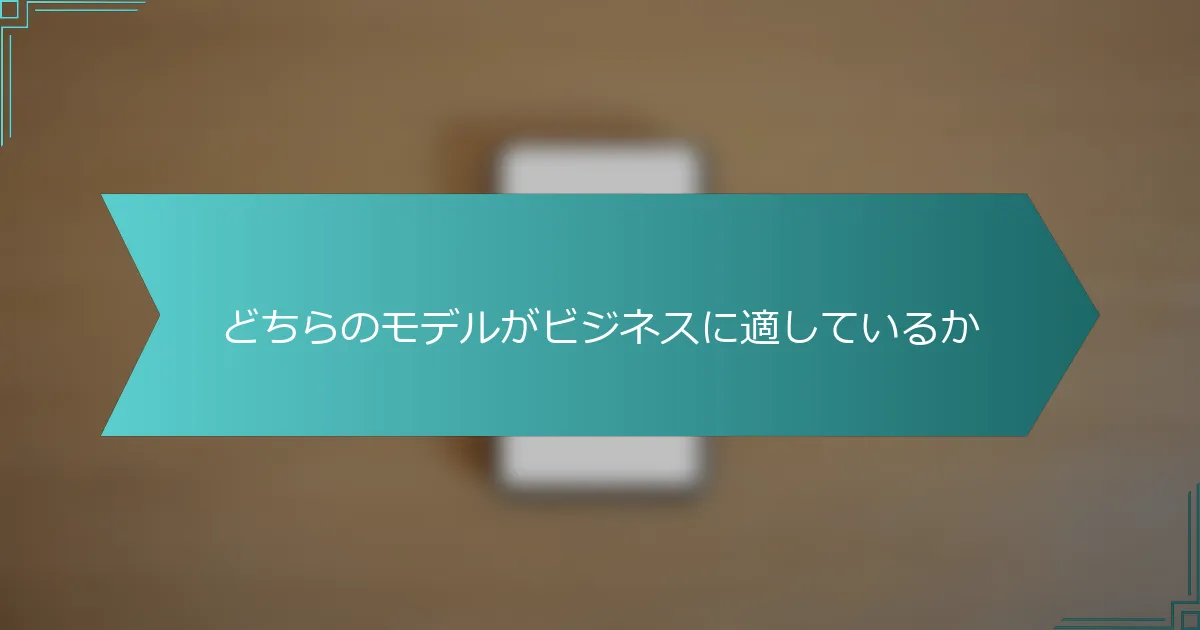 どちらのモデルがビジネスに適しているか