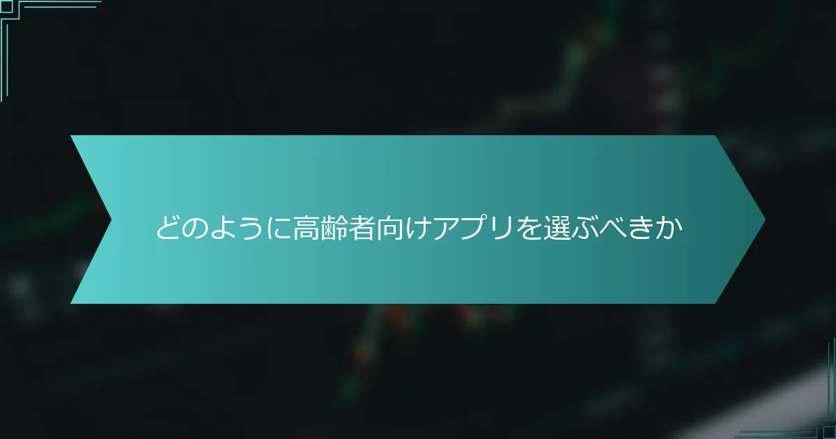 どのように高齢者向けアプリを選ぶべきか