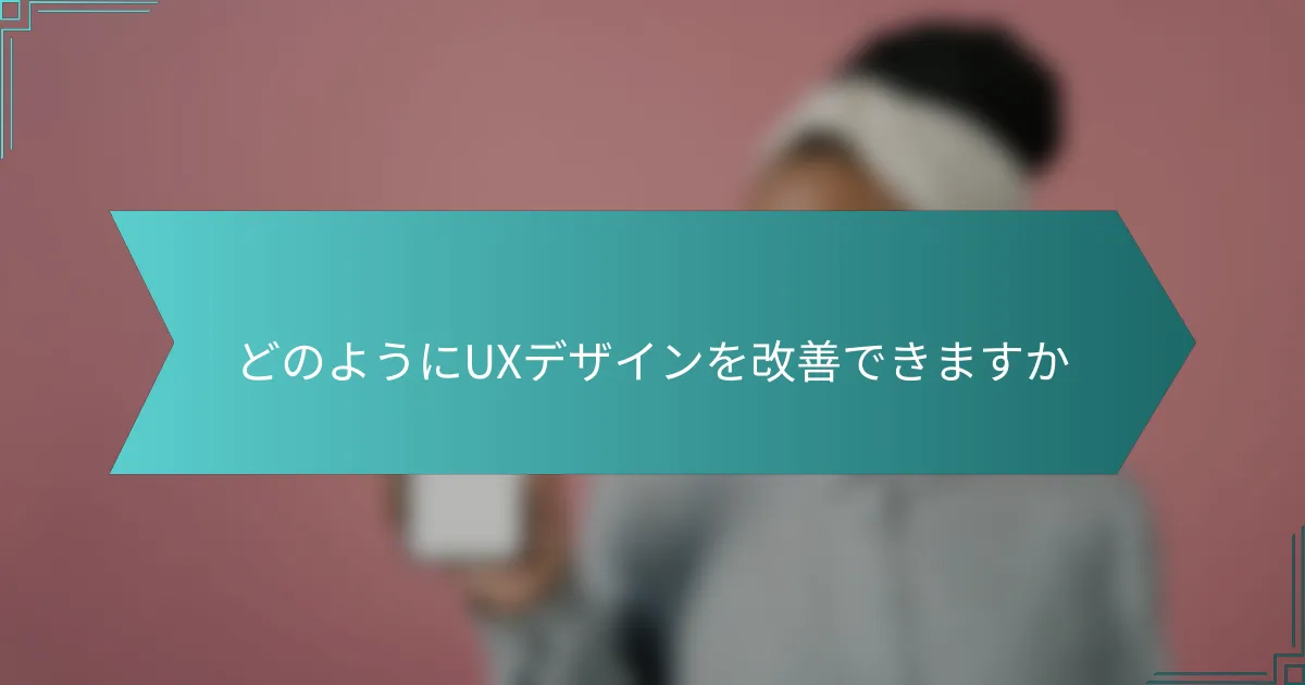 どのようにUXデザインを改善できますか