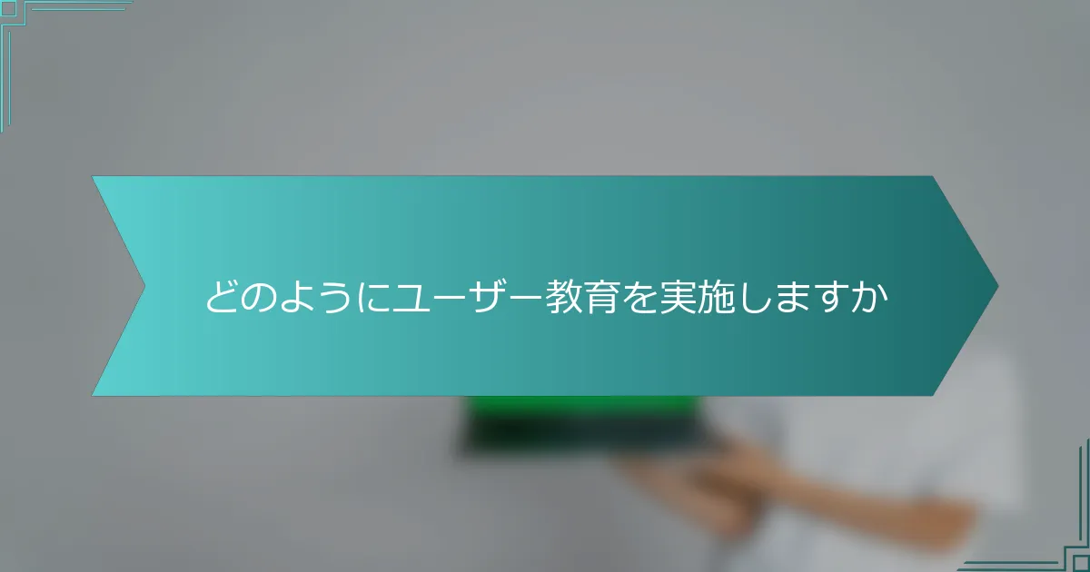 どのようにユーザー教育を実施しますか