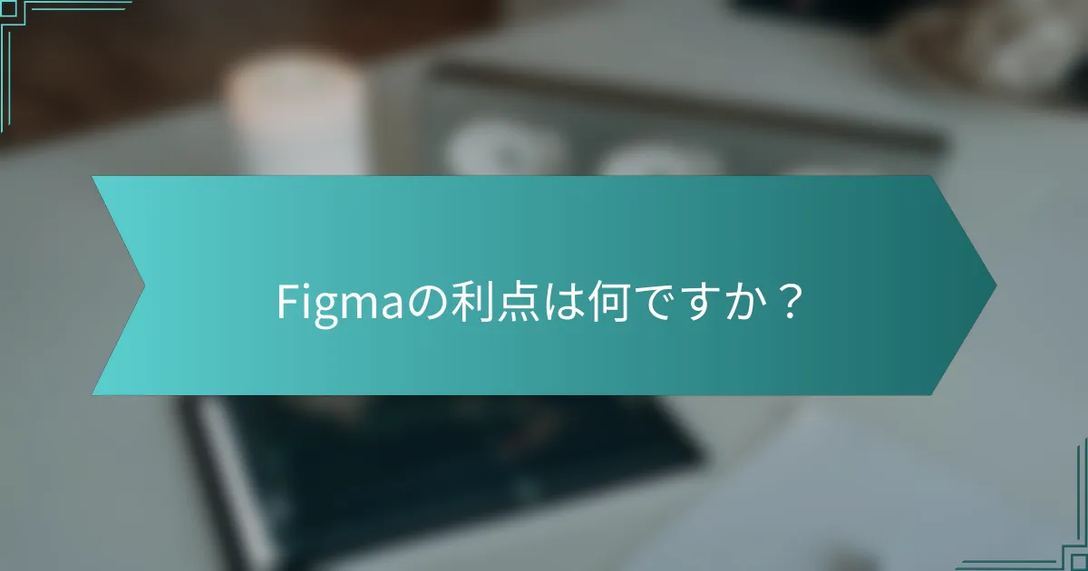 Figmaの利点は何ですか？