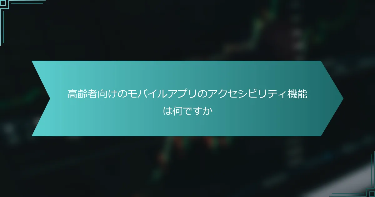 高齢者向けのモバイルアプリのアクセシビリティ機能は何ですか