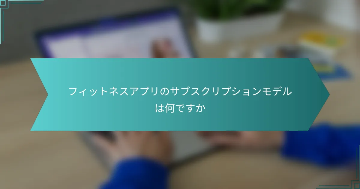 フィットネスアプリのサブスクリプションモデルは何ですか