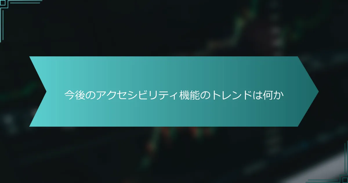 今後のアクセシビリティ機能のトレンドは何か