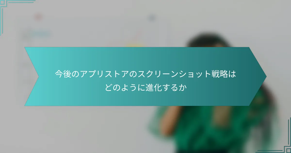 今後のアプリストアのスクリーンショット戦略はどのように進化するか