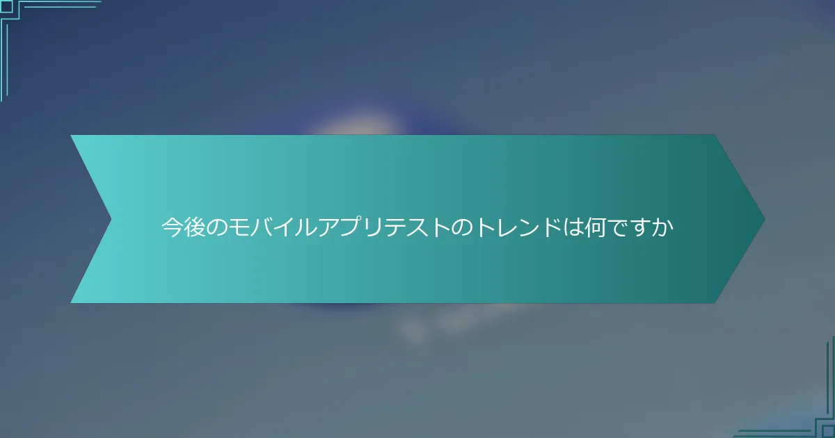 今後のモバイルアプリテストのトレンドは何ですか