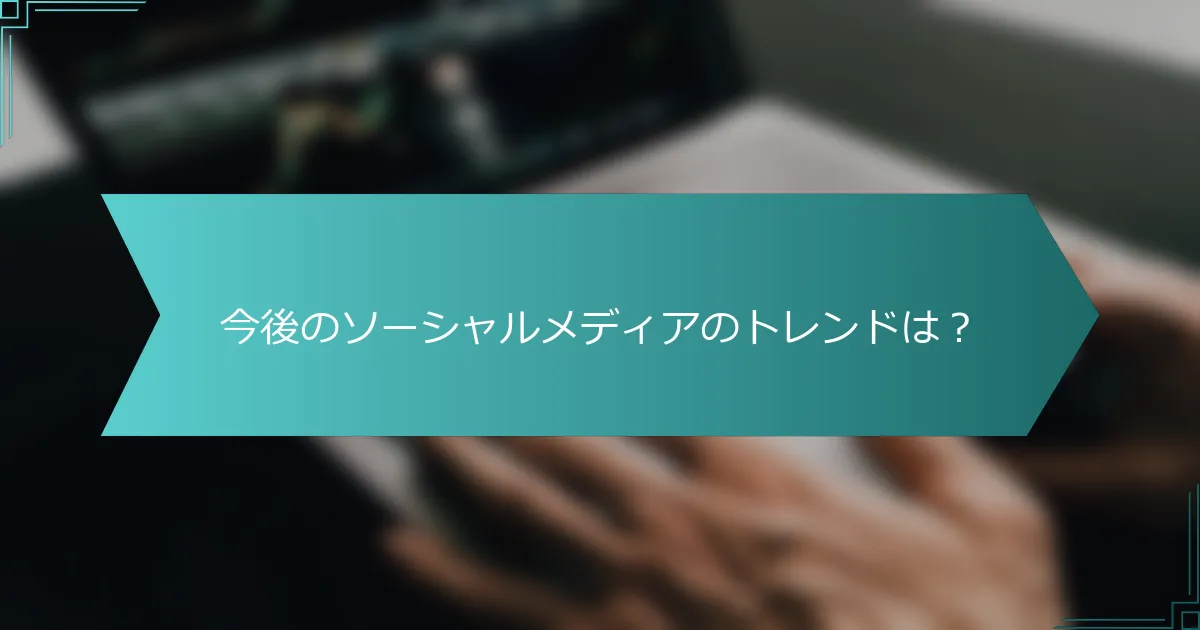 今後のソーシャルメディアのトレンドは？