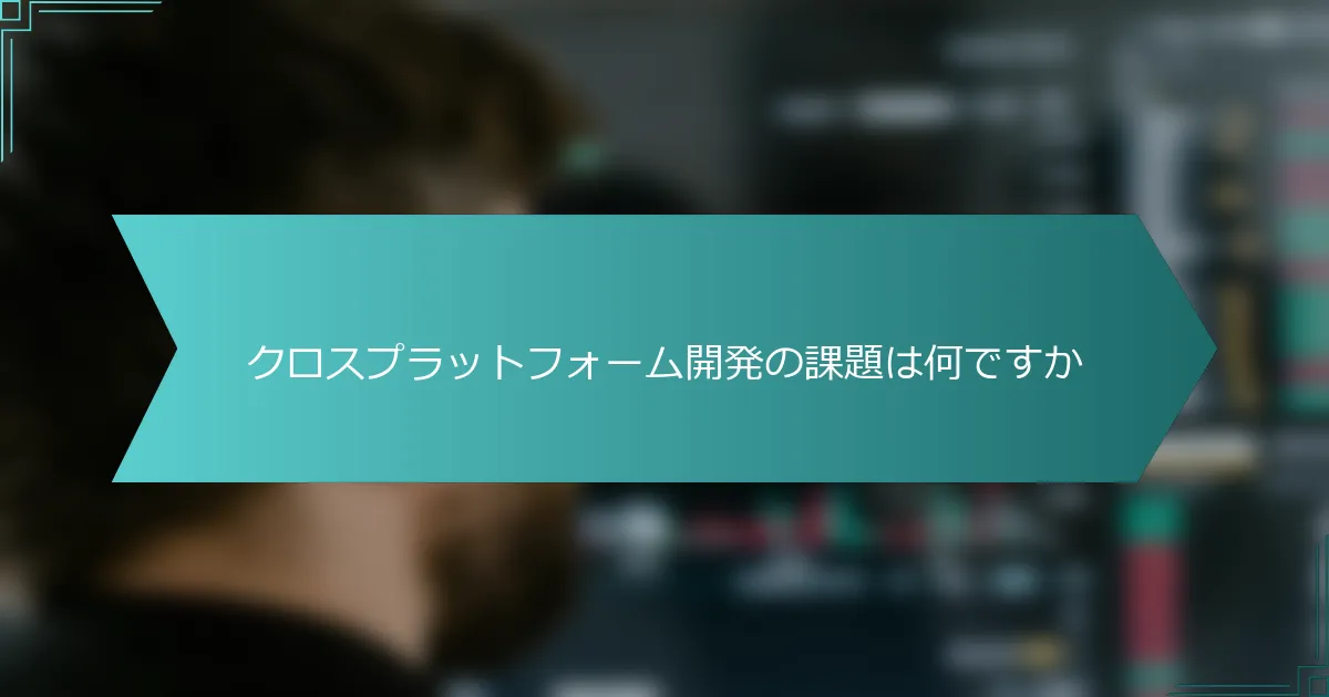 クロスプラットフォーム開発の課題は何ですか