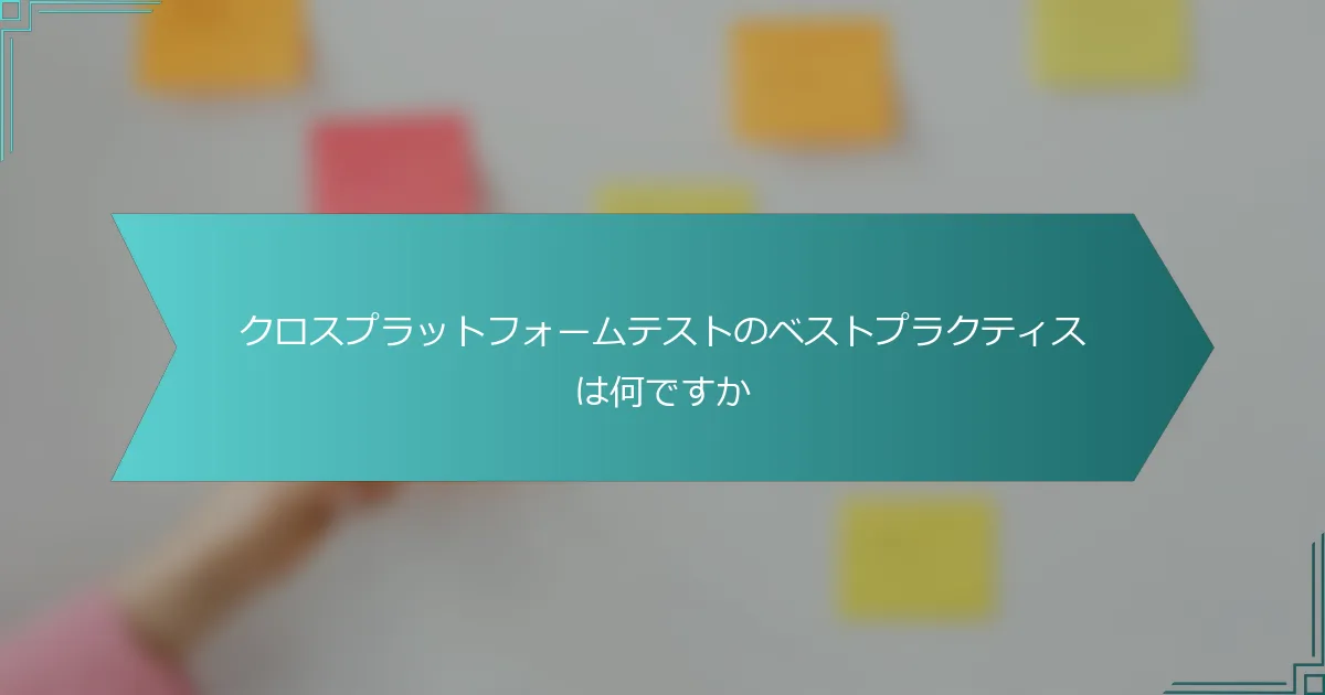 クロスプラットフォームテストのベストプラクティスは何ですか