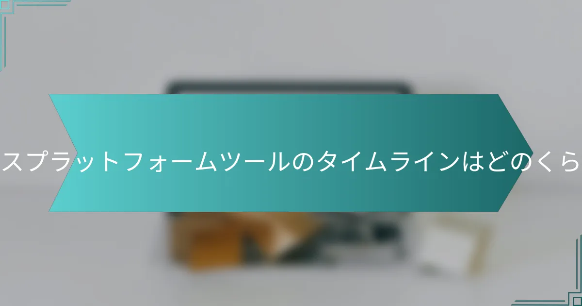 クロスプラットフォームツールのタイムラインはどのくらいか