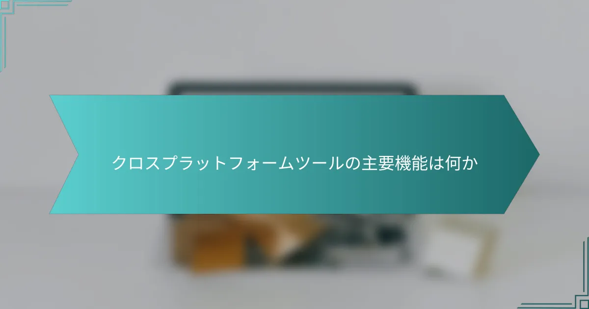 クロスプラットフォームツールの主要機能は何か