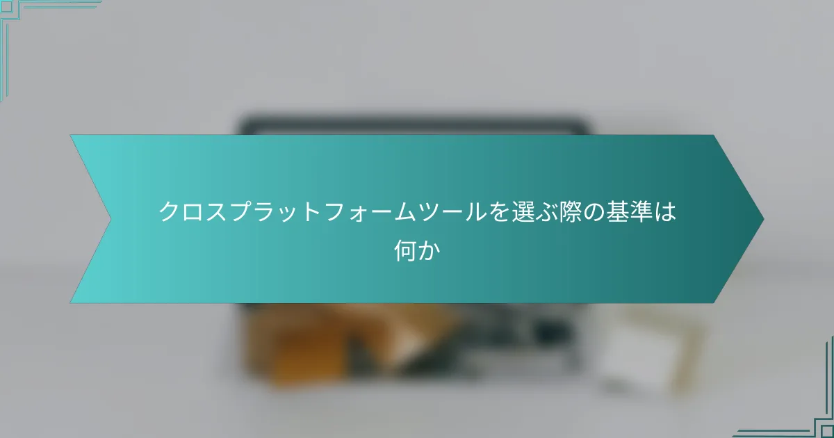 クロスプラットフォームツールを選ぶ際の基準は何か