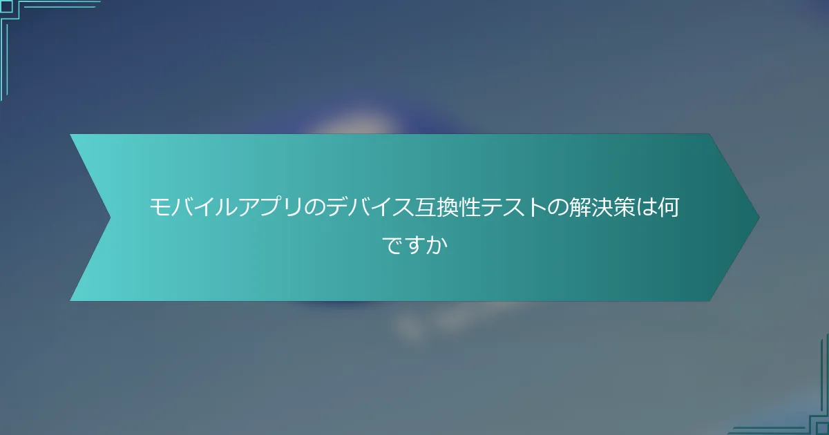 モバイルアプリのデバイス互換性テストの解決策は何ですか