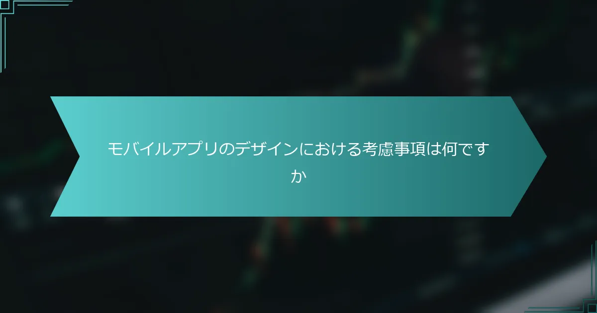 モバイルアプリのデザインにおける考慮事項は何ですか