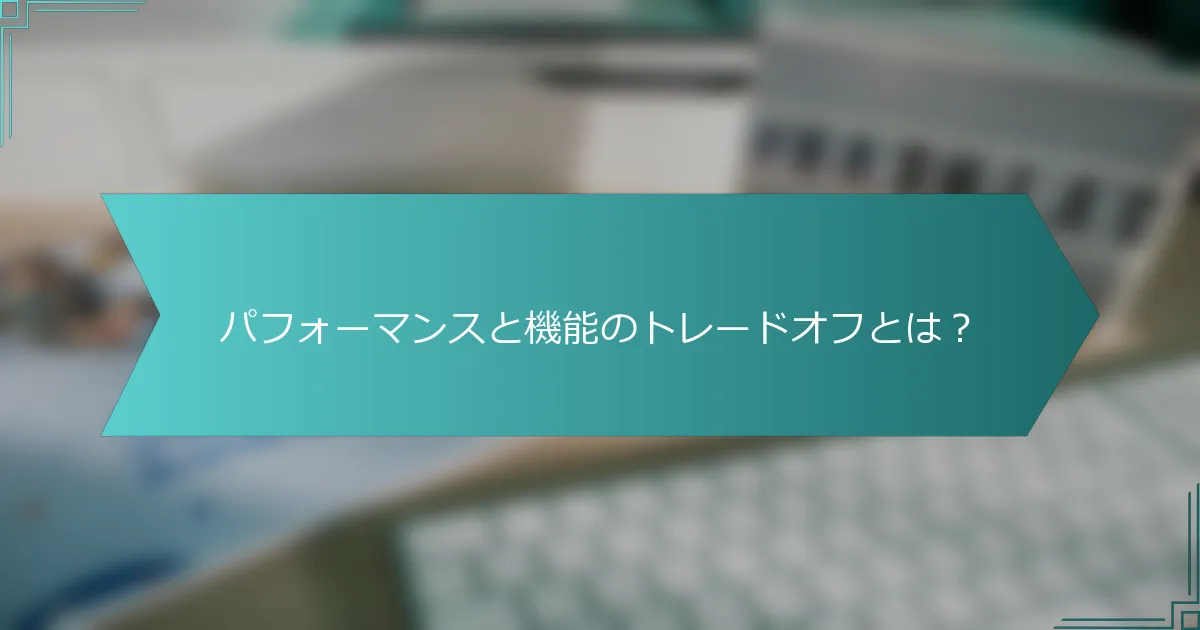 パフォーマンスと機能のトレードオフとは？