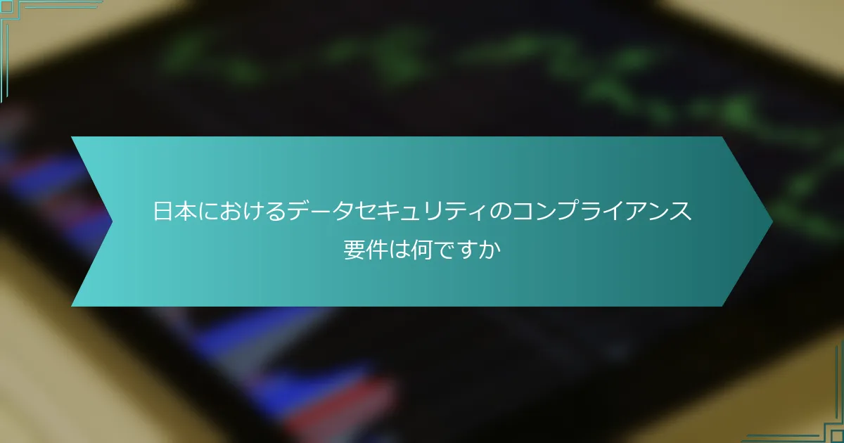 日本におけるデータセキュリティのコンプライアンス要件は何ですか
