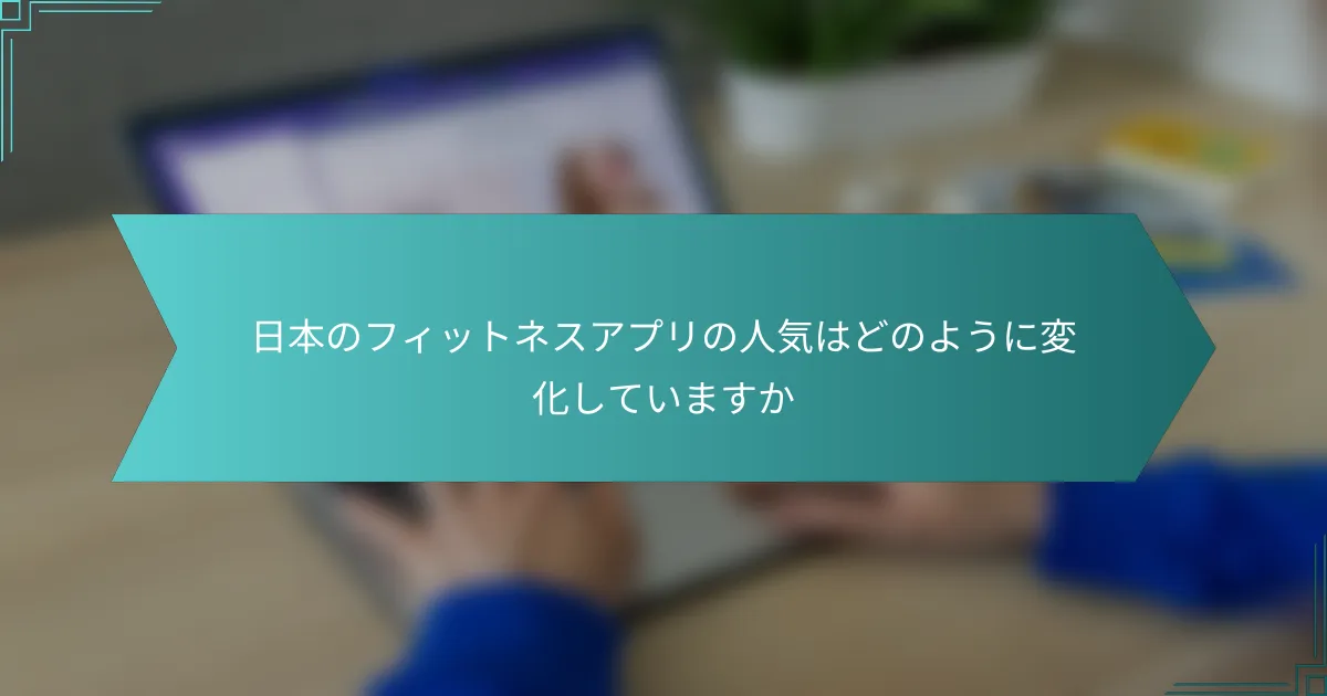日本のフィットネスアプリの人気はどのように変化していますか