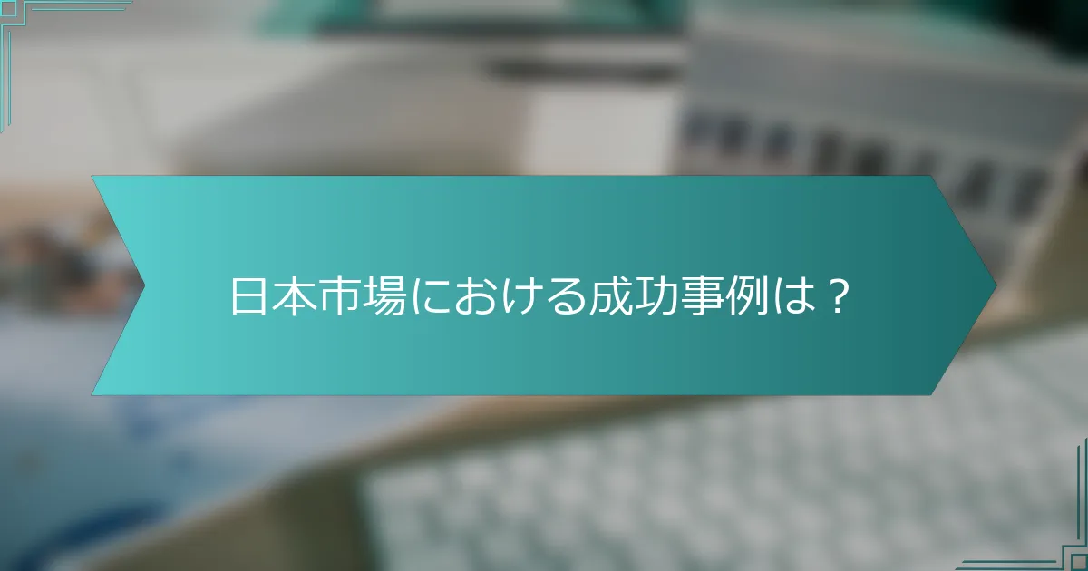日本市場における成功事例は？