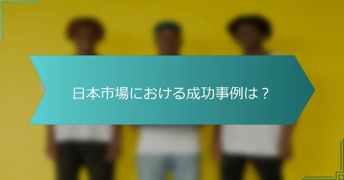 日本市場における成功事例は？