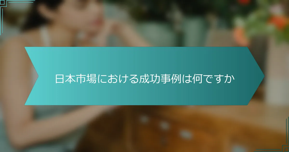 日本市場における成功事例は何ですか