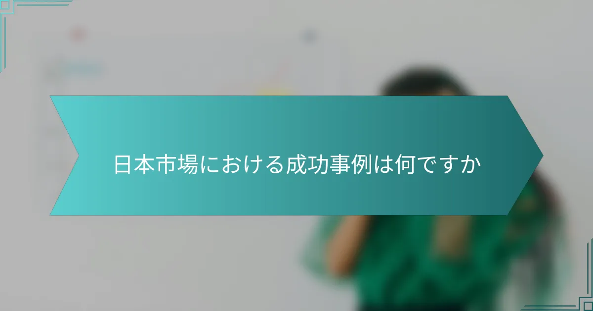 日本市場における成功事例は何ですか