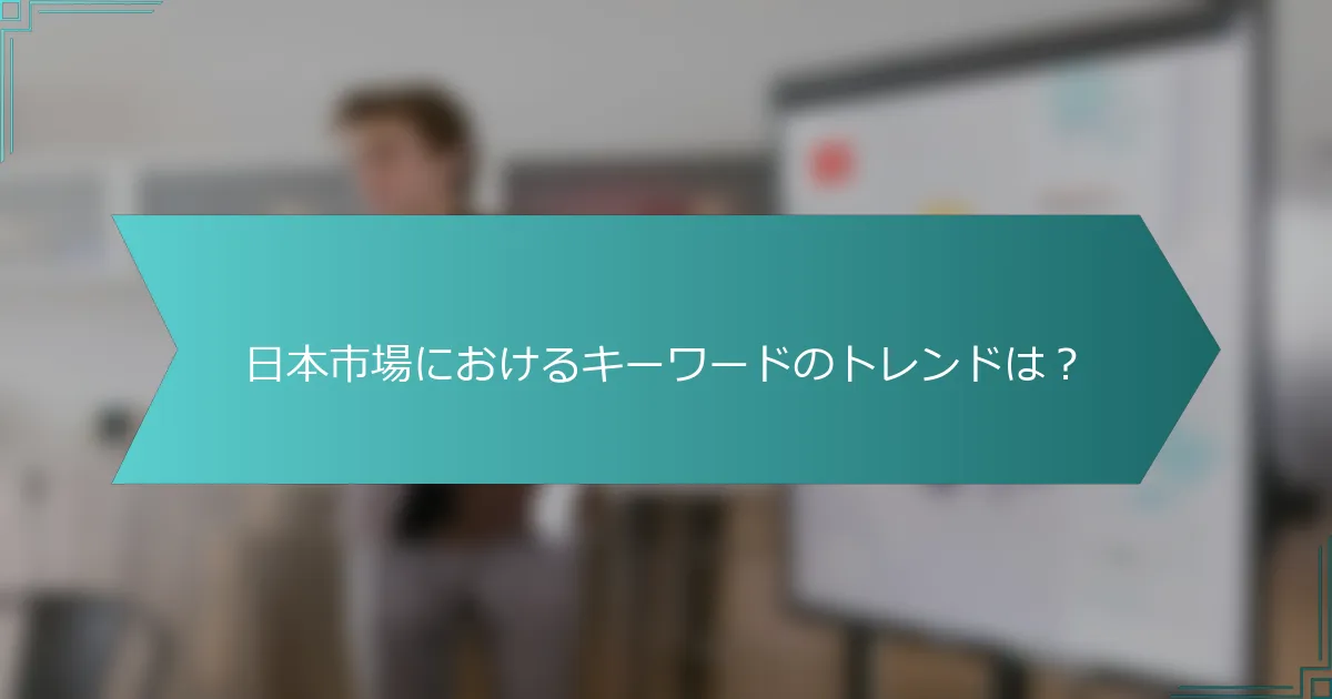 日本市場におけるキーワードのトレンドは？
