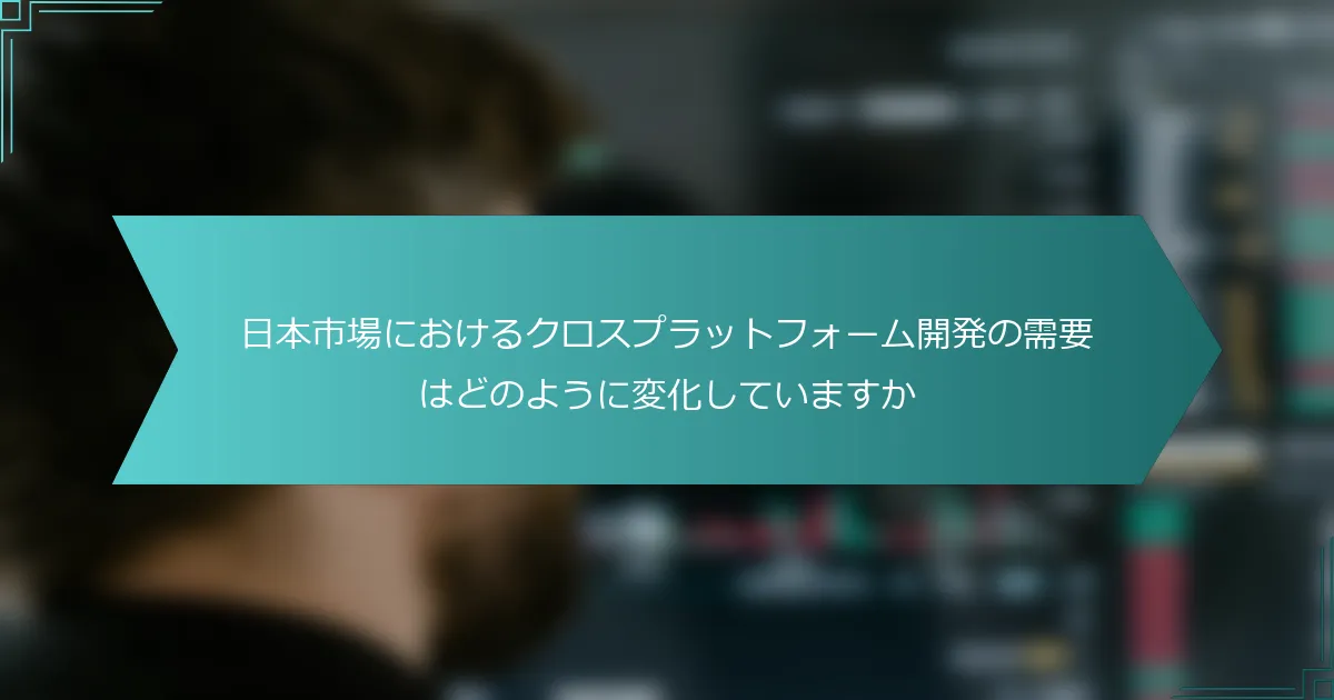 日本市場におけるクロスプラットフォーム開発の需要はどのように変化していますか