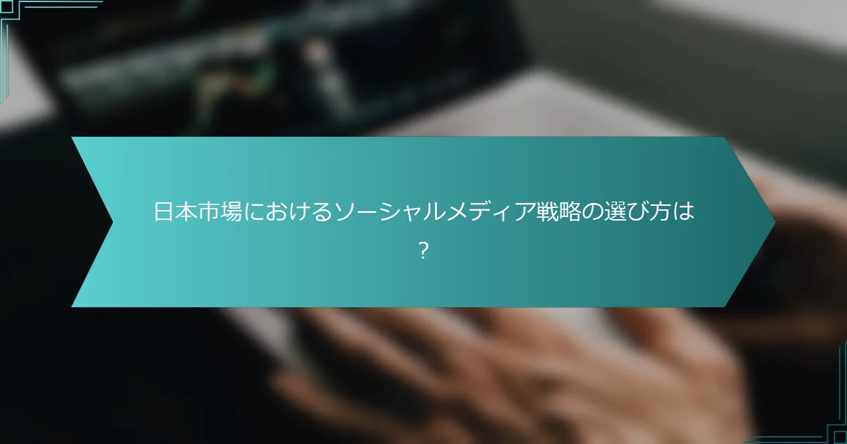 日本市場におけるソーシャルメディア戦略の選び方は？