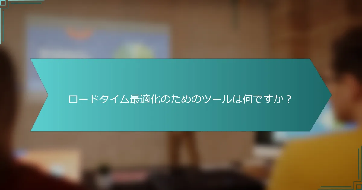 ロードタイム最適化のためのツールは何ですか？