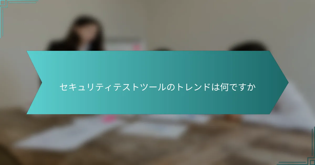 セキュリティテストツールのトレンドは何ですか