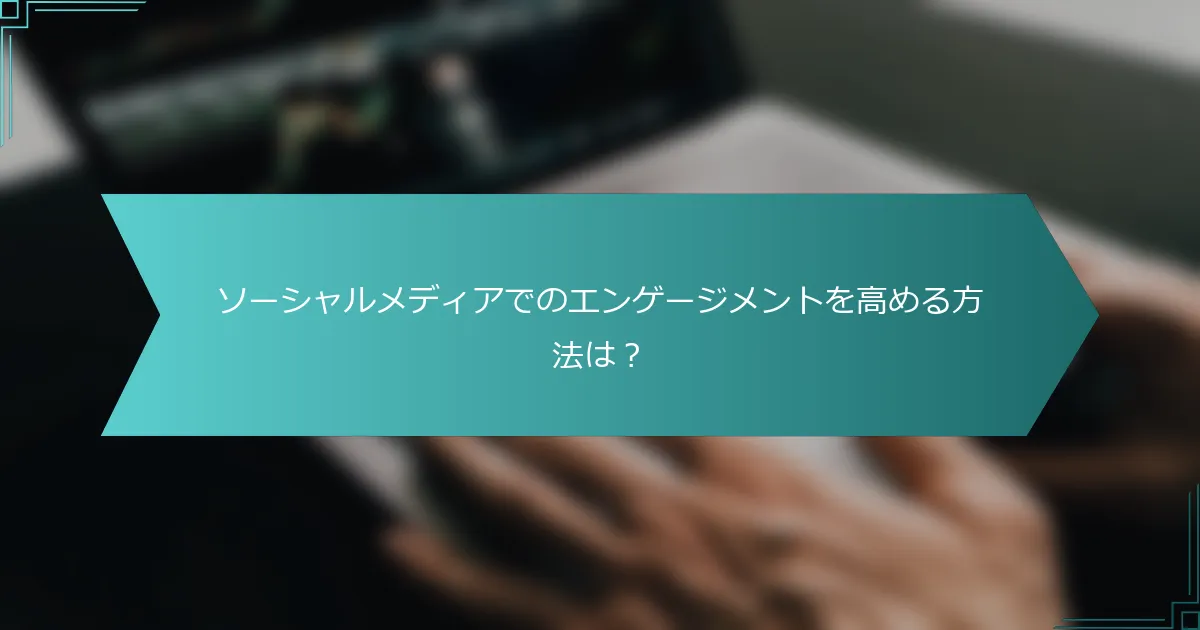 ソーシャルメディアでのエンゲージメントを高める方法は？
