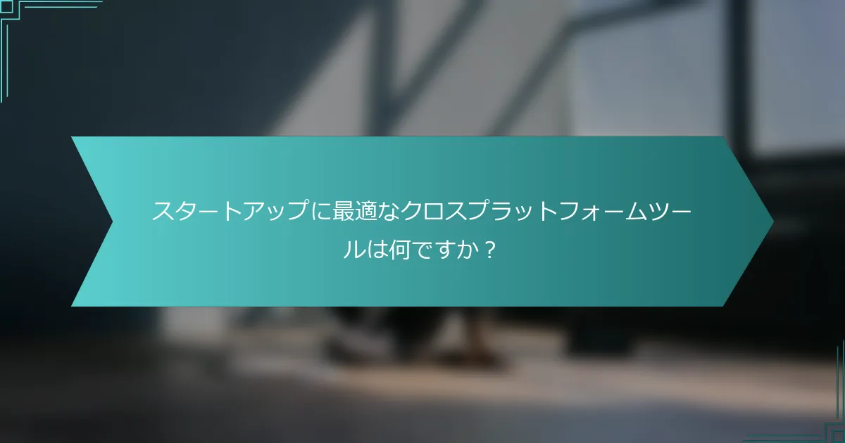 スタートアップに最適なクロスプラットフォームツールは何ですか？