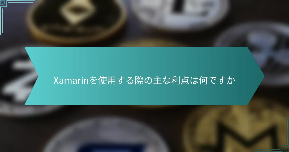 Xamarinを使用する際の主な利点は何ですか