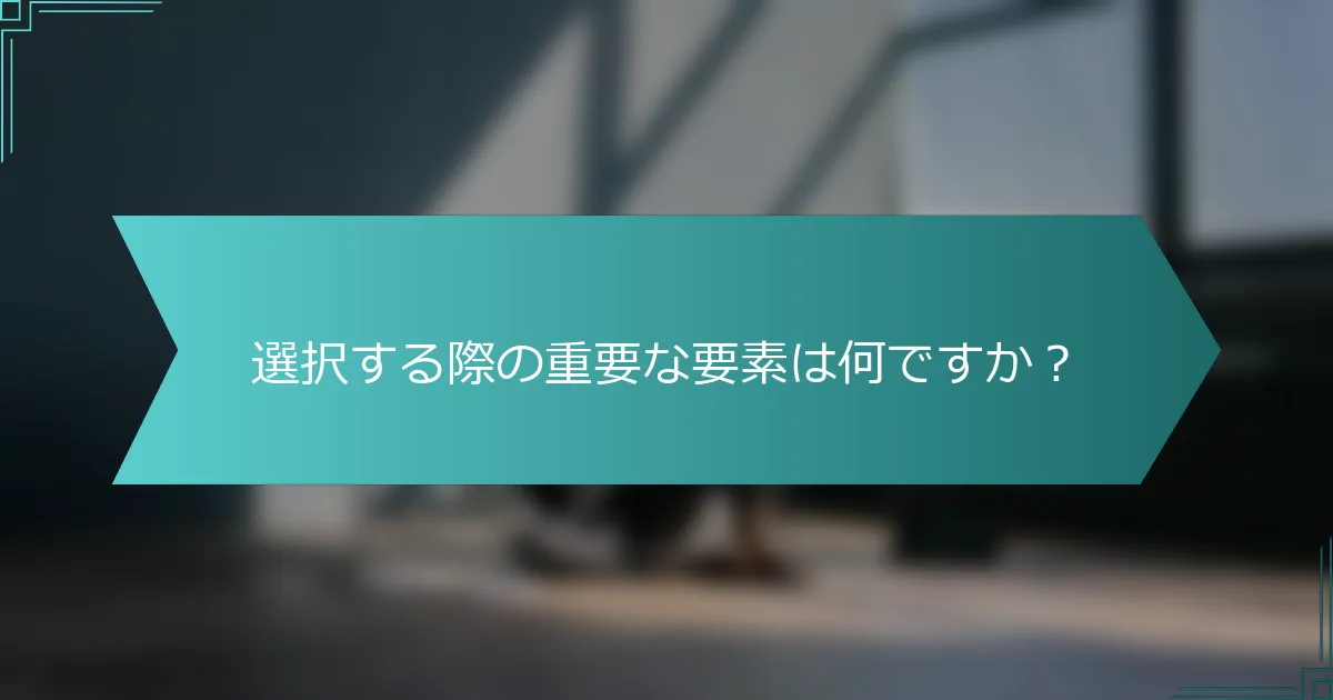 選択する際の重要な要素は何ですか？