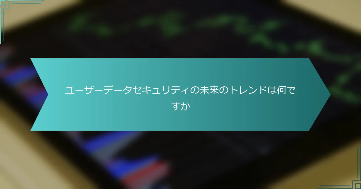 ユーザーデータセキュリティの未来のトレンドは何ですか