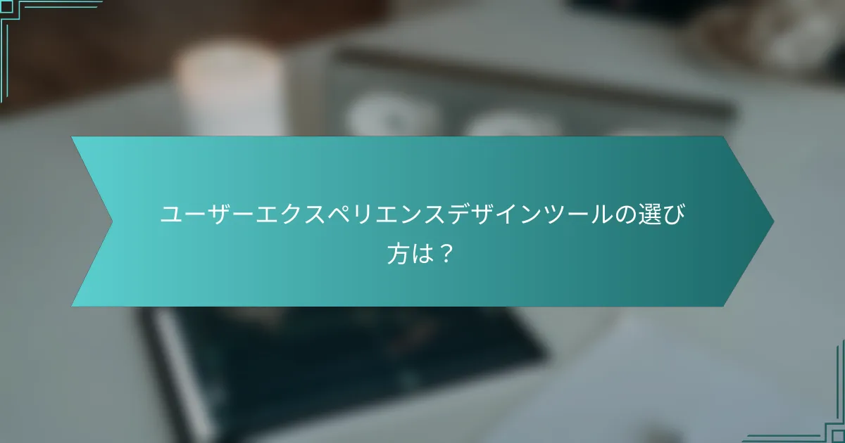 ユーザーエクスペリエンスデザインツールの選び方は？