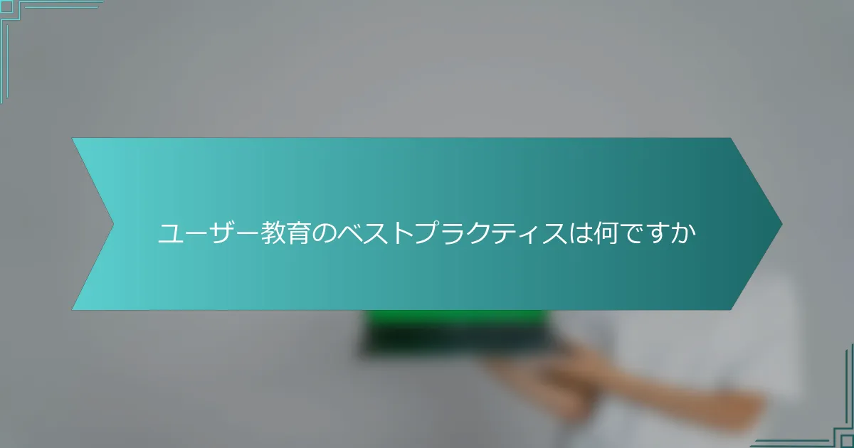 ユーザー教育のベストプラクティスは何ですか