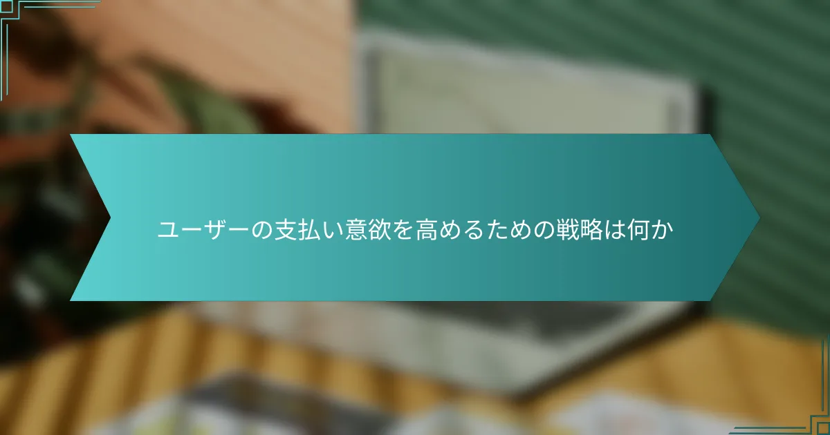 ユーザーの支払い意欲を高めるための戦略は何か